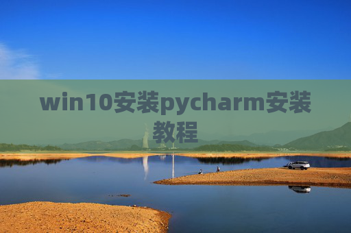 win10安装pycharm安装教程